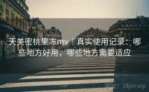 天美密桃果冻mv｜真实使用记录：哪些地方好用，哪些地方需要适应