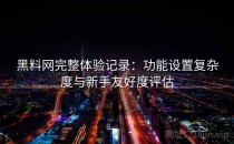 黑料网完整体验记录：功能设置复杂度与新手友好度评估