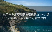 从用户角度聊聊天美密桃果冻mv：稳定访问与日常使用的可靠性评估