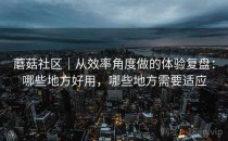 蘑菇社区｜从效率角度做的体验复盘：哪些地方好用，哪些地方需要适应