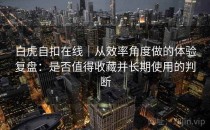 白虎自扣在线｜从效率角度做的体验复盘：是否值得收藏并长期使用的判断