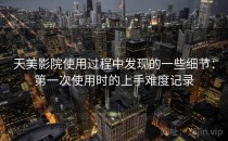 天美影院使用过程中发现的一些细节：第一次使用时的上手难度记录