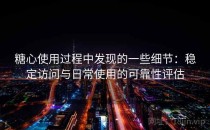 糖心使用过程中发现的一些细节：稳定访问与日常使用的可靠性评估