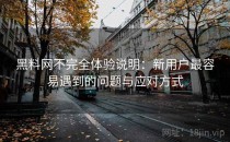 黑料网不完全体验说明：新用户最容易遇到的问题与应对方式