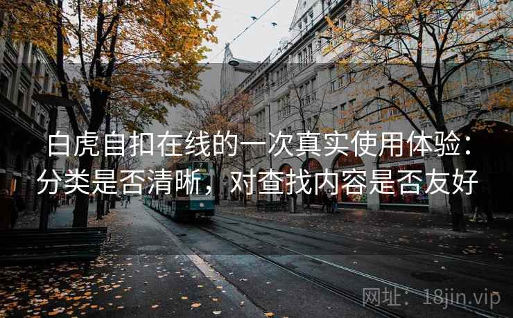 白虎自扣在线的一次真实使用体验:分类是否清晰,对查找内容是否友好 第1张 白虎自扣在线的一次真实使用体验:分类是否清晰,对查找内容是否友好 第1张