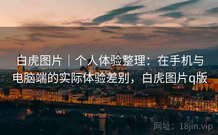 白虎图片|个人体验整理:在手机与电脑端的实际体验差别,白虎图片q版 第2张 白虎图片|个人体验整理:在手机与电脑端的实际体验差别,白虎图片q版 第2张