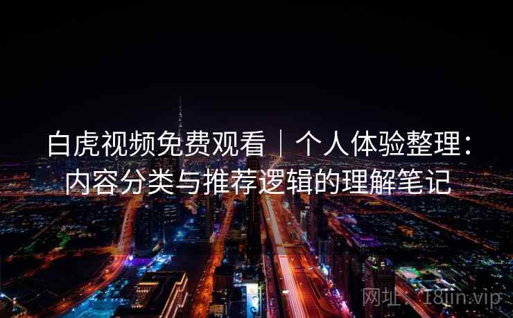 白虎视频免费观看|个人体验整理:内容分类与推荐逻辑的理解笔记 第1张 白虎视频免费观看|个人体验整理:内容分类与推荐逻辑的理解笔记 第1张