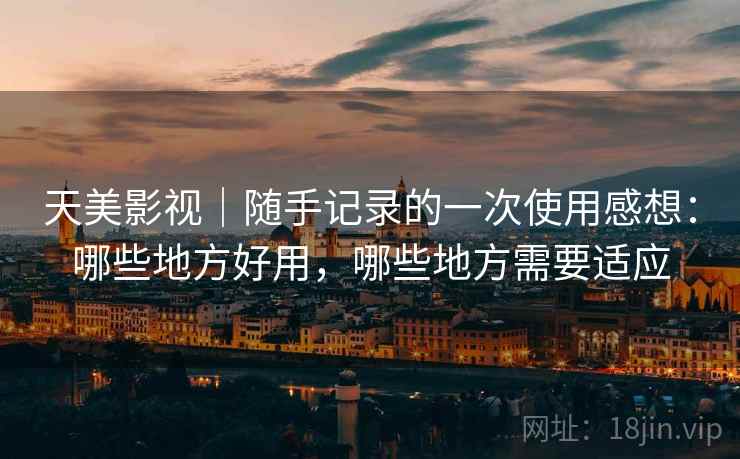 天美影视|随手记录的一次使用感想:哪些地方好用,哪些地方需要适应 第2张 天美影视|随手记录的一次使用感想:哪些地方好用,哪些地方需要适应 第2张