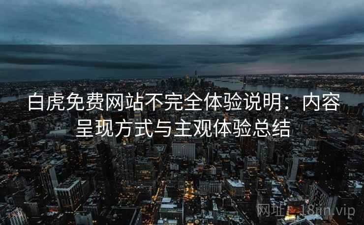 白虎免费网站不完全体验说明:内容呈现方式与主观体验总结 第2张 白虎免费网站不完全体验说明:内容呈现方式与主观体验总结 第2张