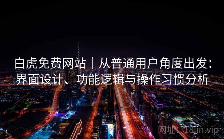 白虎免费网站｜从普通用户角度出发：界面设计、功能逻辑与操作习惯分析  第1张
