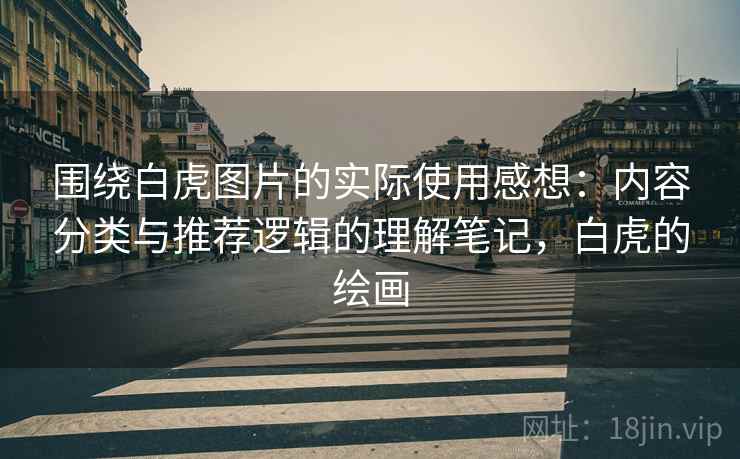 围绕白虎图片的实际使用感想：内容分类与推荐逻辑的理解笔记，白虎的绘画  第2张