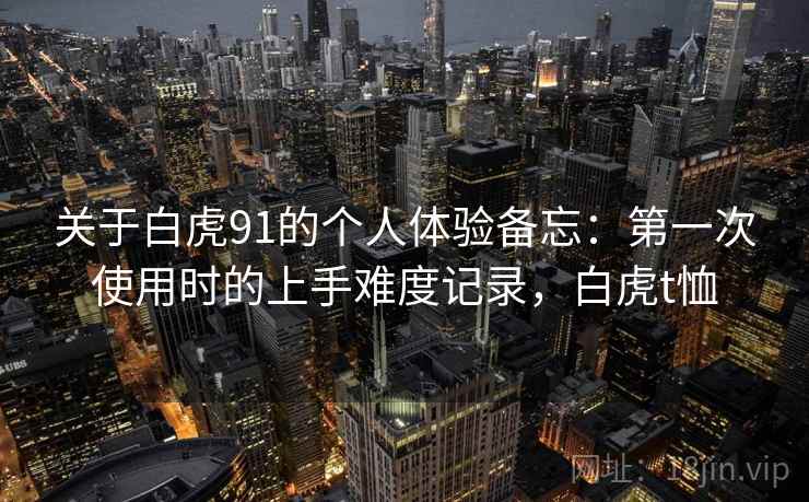 关于白虎91的个人体验备忘：第一次使用时的上手难度记录，白虎t恤  第2张