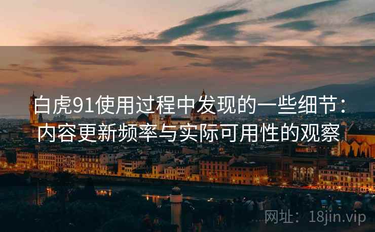 白虎91使用过程中发现的一些细节：内容更新频率与实际可用性的观察  第1张