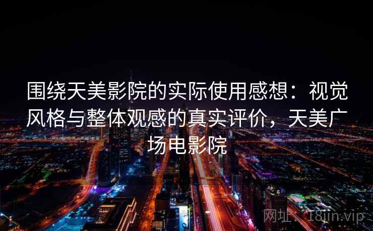 围绕天美影院的实际使用感想：视觉风格与整体观感的真实评价，天美广场电影院  第2张