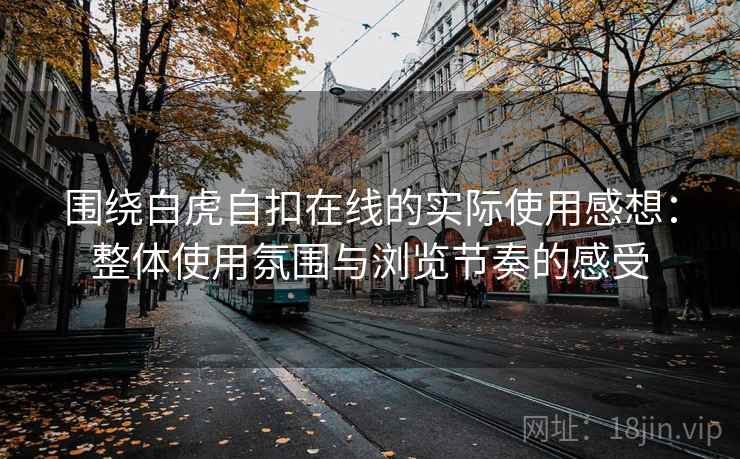 围绕白虎自扣在线的实际使用感想：整体使用氛围与浏览节奏的感受  第1张