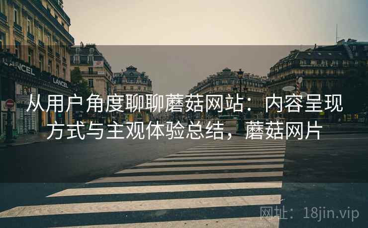 从用户角度聊聊蘑菇网站:内容呈现方式与主观体验总结,蘑菇网片 第1张 从用户角度聊聊蘑菇网站:内容呈现方式与主观体验总结,蘑菇网片 第1张