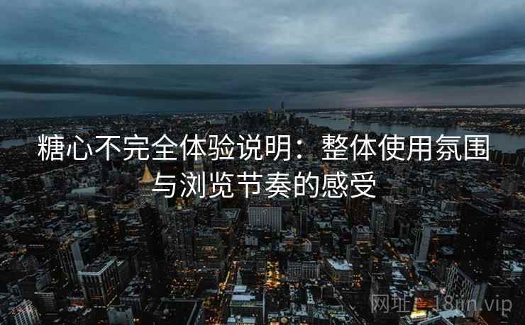 糖心不完全体验说明:整体使用氛围与浏览节奏的感受 第2张 糖心不完全体验说明:整体使用氛围与浏览节奏的感受 第2张
