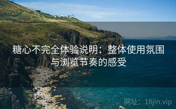 糖心不完全体验说明:整体使用氛围与浏览节奏的感受 第1张 糖心不完全体验说明:整体使用氛围与浏览节奏的感受 第1张