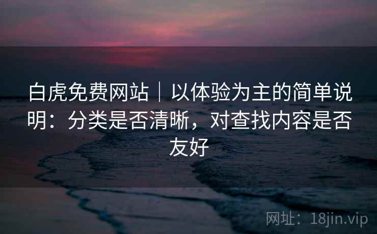 白虎免费网站|以体验为主的简单说明:分类是否清晰,对查找内容是否友好 第2张 白虎免费网站|以体验为主的简单说明:分类是否清晰,对查找内容是否友好 第2张