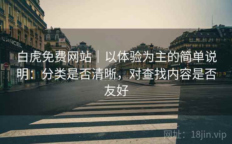 白虎免费网站|以体验为主的简单说明:分类是否清晰,对查找内容是否友好 第1张 白虎免费网站|以体验为主的简单说明:分类是否清晰,对查找内容是否友好 第1张