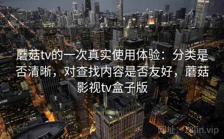 蘑菇tv的一次真实使用体验:分类是否清晰,对查找内容是否友好,蘑菇影视tv盒子版 第1张 蘑菇tv的一次真实使用体验:分类是否清晰,对查找内容是否友好,蘑菇影视tv盒子版 第1张