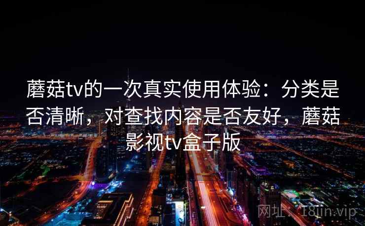 蘑菇tv的一次真实使用体验:分类是否清晰,对查找内容是否友好,蘑菇影视tv盒子版 第2张 蘑菇tv的一次真实使用体验:分类是否清晰,对查找内容是否友好,蘑菇影视tv盒子版 第2张