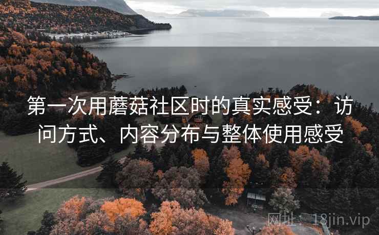 第一次用蘑菇社区时的真实感受:访问方式、内容分布与整体使用感受 第1张 第一次用蘑菇社区时的真实感受:访问方式、内容分布与整体使用感受 第1张