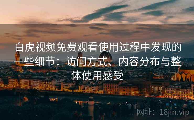 白虎视频免费观看使用过程中发现的一些细节：访问方式、内容分布与整体使用感受  第1张