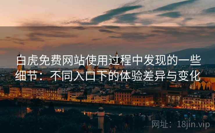 白虎免费网站使用过程中发现的一些细节:不同入口下的体验差异与变化 第2张 白虎免费网站使用过程中发现的一些细节:不同入口下的体验差异与变化 第2张