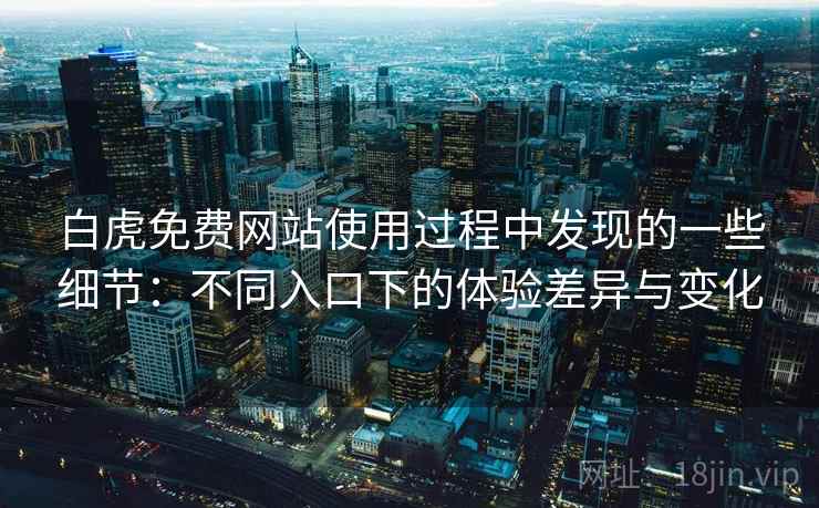 白虎免费网站使用过程中发现的一些细节:不同入口下的体验差异与变化 第1张 白虎免费网站使用过程中发现的一些细节:不同入口下的体验差异与变化 第1张