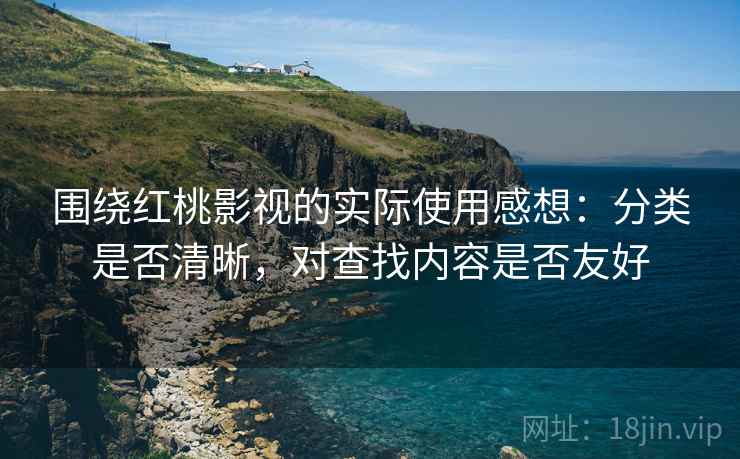 围绕红桃影视的实际使用感想:分类是否清晰,对查找内容是否友好 第2张 围绕红桃影视的实际使用感想:分类是否清晰,对查找内容是否友好 第2张