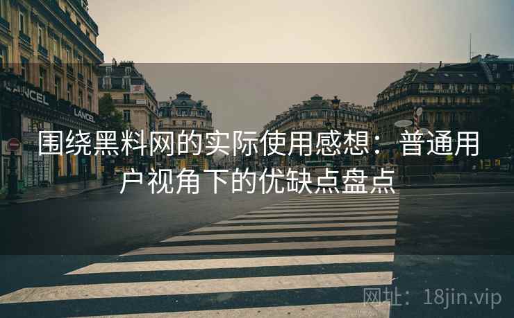 围绕黑料网的实际使用感想:普通用户视角下的优缺点盘点 第1张 围绕黑料网的实际使用感想:普通用户视角下的优缺点盘点 第1张