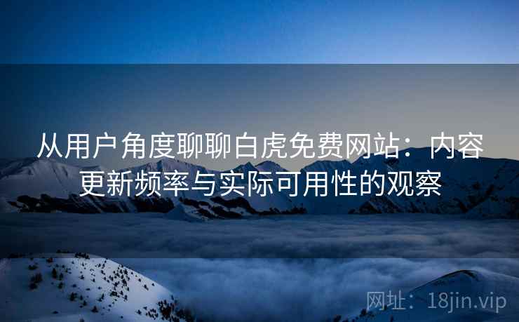 从用户角度聊聊白虎免费网站:内容更新频率与实际可用性的观察 第1张 从用户角度聊聊白虎免费网站:内容更新频率与实际可用性的观察 第1张