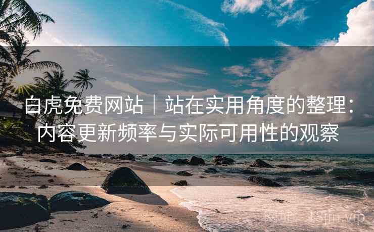 白虎免费网站|站在实用角度的整理:内容更新频率与实际可用性的观察 第1张 白虎免费网站|站在实用角度的整理:内容更新频率与实际可用性的观察 第1张