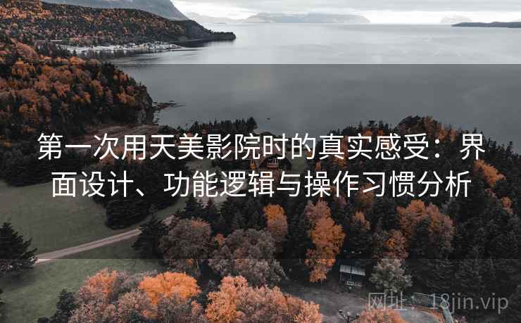 第一次用天美影院时的真实感受:界面设计、功能逻辑与操作习惯分析 第1张 第一次用天美影院时的真实感受:界面设计、功能逻辑与操作习惯分析 第1张