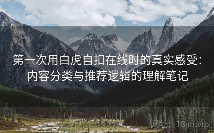 第一次用白虎自扣在线时的真实感受:内容分类与推荐逻辑的理解笔记 第2张 第一次用白虎自扣在线时的真实感受:内容分类与推荐逻辑的理解笔记 第2张