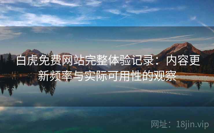 白虎免费网站完整体验记录:内容更新频率与实际可用性的观察 第1张 白虎免费网站完整体验记录:内容更新频率与实际可用性的观察 第1张