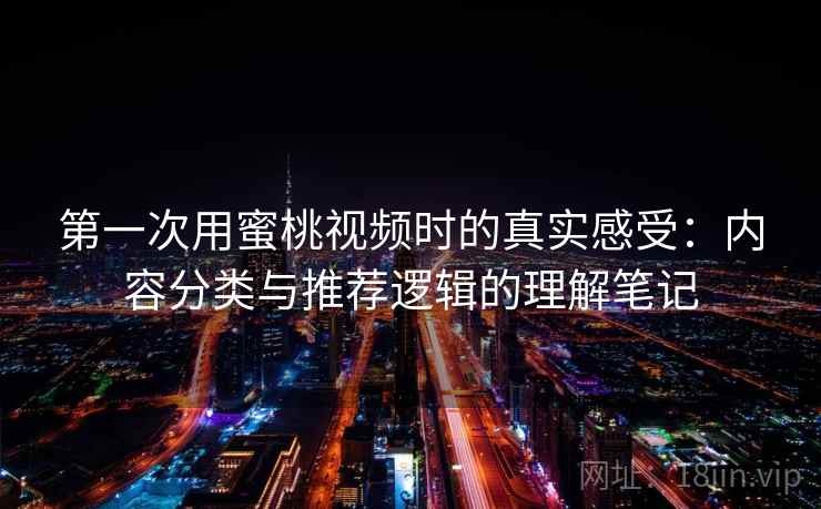 第一次用蜜桃视频时的真实感受:内容分类与推荐逻辑的理解笔记 第1张 第一次用蜜桃视频时的真实感受:内容分类与推荐逻辑的理解笔记 第1张