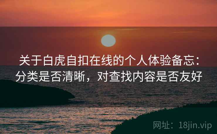 关于白虎自扣在线的个人体验备忘:分类是否清晰,对查找内容是否友好 第1张 关于白虎自扣在线的个人体验备忘:分类是否清晰,对查找内容是否友好 第1张
