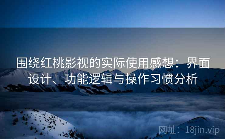 围绕红桃影视的实际使用感想:界面设计、功能逻辑与操作习惯分析 第1张 围绕红桃影视的实际使用感想:界面设计、功能逻辑与操作习惯分析 第1张