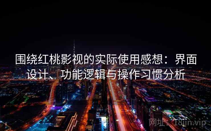 围绕红桃影视的实际使用感想:界面设计、功能逻辑与操作习惯分析 第2张 围绕红桃影视的实际使用感想:界面设计、功能逻辑与操作习惯分析 第2张