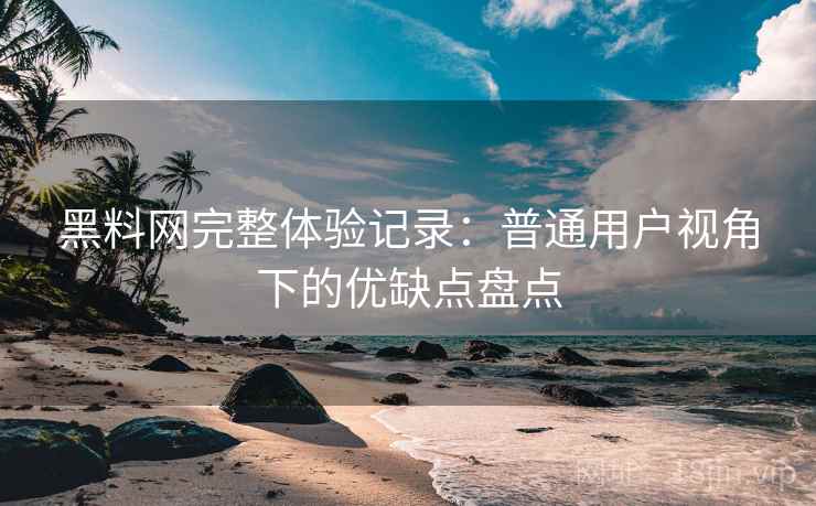 黑料网完整体验记录:普通用户视角下的优缺点盘点 第2张 黑料网完整体验记录:普通用户视角下的优缺点盘点 第2张