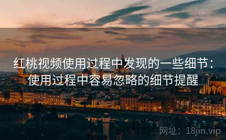 红桃视频使用过程中发现的一些细节:使用过程中容易忽略的细节提醒 第1张 红桃视频使用过程中发现的一些细节:使用过程中容易忽略的细节提醒 第1张