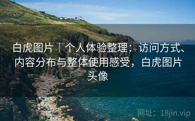 白虎图片｜个人体验整理：访问方式、内容分布与整体使用感受，白虎图片头像  第1张