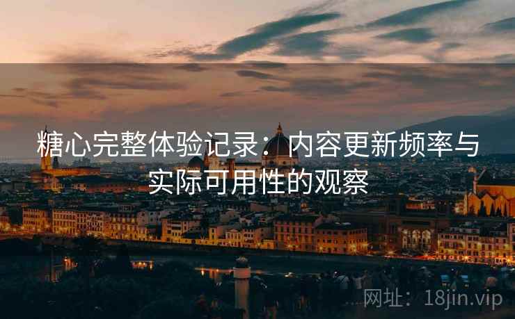 糖心完整体验记录:内容更新频率与实际可用性的观察 第2张 糖心完整体验记录:内容更新频率与实际可用性的观察 第2张