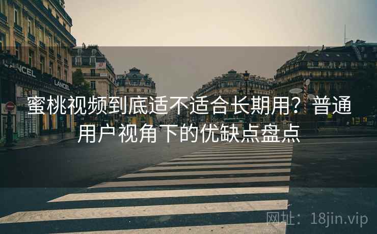 蜜桃视频到底适不适合长期用?普通用户视角下的优缺点盘点 蜜桃视频到底适不适合长期用?普通用户视角下的优缺点盘点