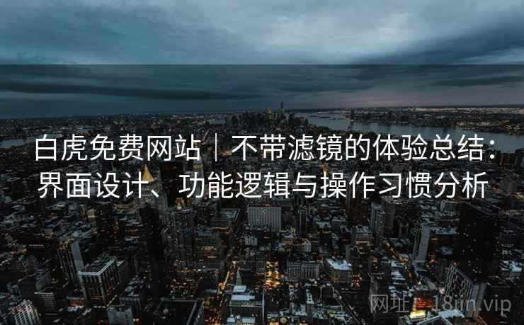 白虎免费网站|不带滤镜的体验总结:界面设计、功能逻辑与操作习惯分析 第2张 白虎免费网站|不带滤镜的体验总结:界面设计、功能逻辑与操作习惯分析 第2张