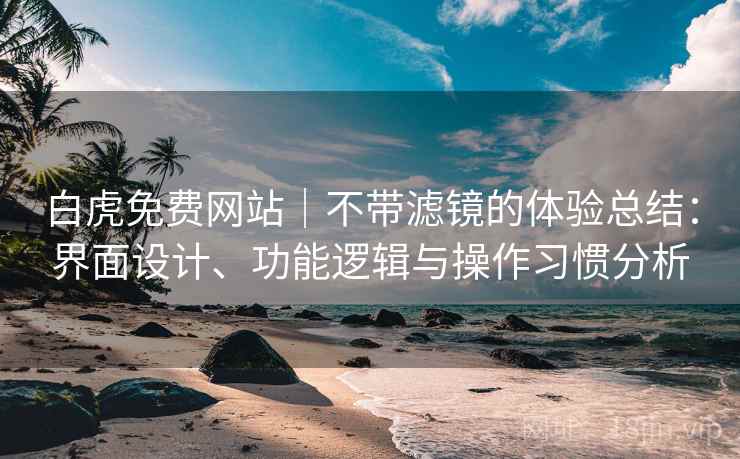 白虎免费网站|不带滤镜的体验总结:界面设计、功能逻辑与操作习惯分析 第1张 白虎免费网站|不带滤镜的体验总结:界面设计、功能逻辑与操作习惯分析 第1张