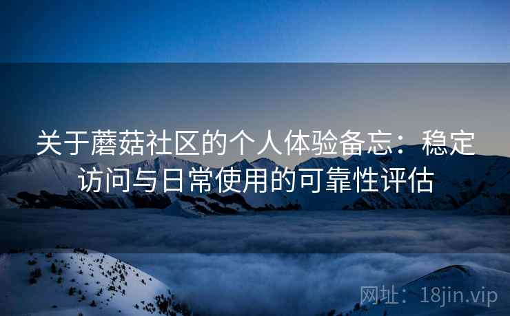 关于蘑菇社区的个人体验备忘:稳定访问与日常使用的可靠性评估 第1张 关于蘑菇社区的个人体验备忘:稳定访问与日常使用的可靠性评估 第1张