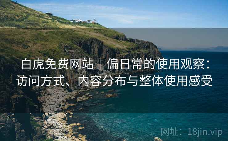 白虎免费网站|偏日常的使用观察:访问方式、内容分布与整体使用感受 第1张 白虎免费网站|偏日常的使用观察:访问方式、内容分布与整体使用感受 第1张